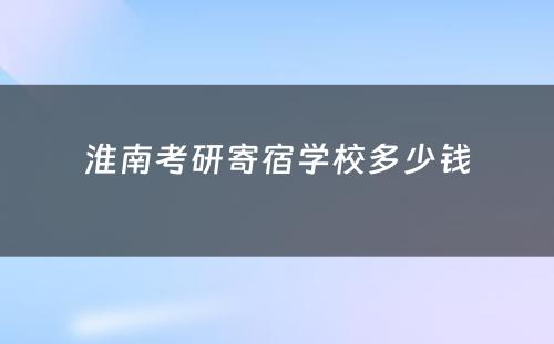 淮南考研寄宿学校多少钱