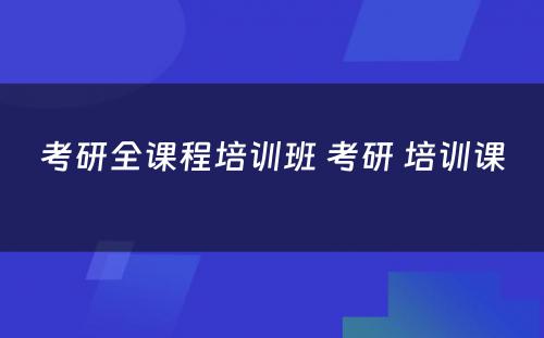 考研全课程培训班 考研 培训课