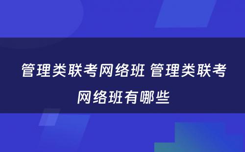 管理类联考网络班 管理类联考网络班有哪些