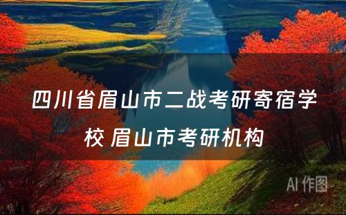 四川省眉山市二战考研寄宿学校 眉山市考研机构