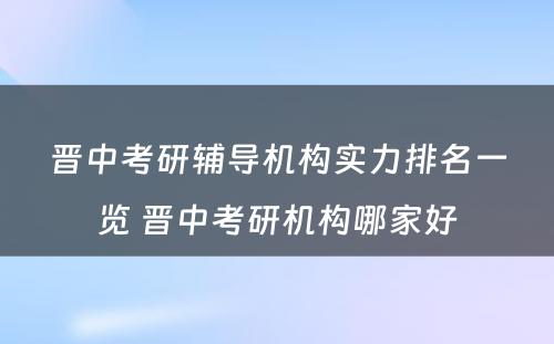 晋中考研辅导机构实力排名一览 晋中考研机构哪家好