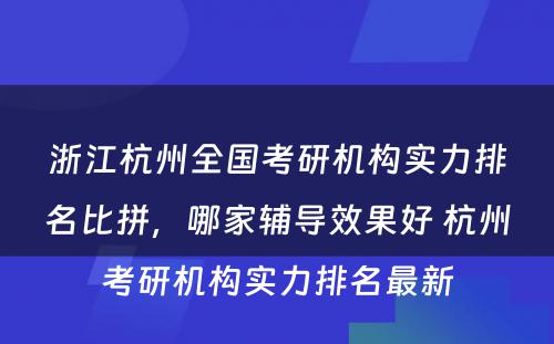 浙江杭州全国考研机构实力排名比拼，哪家辅导效果好 杭州考研机构实力排名最新