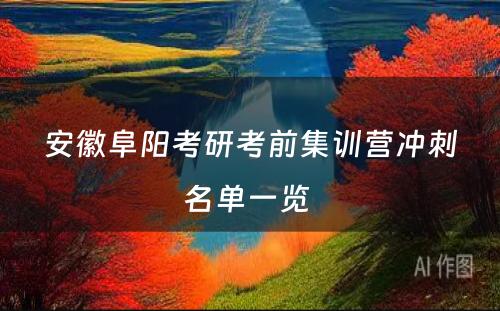 安徽阜阳考研考前集训营冲刺名单一览 