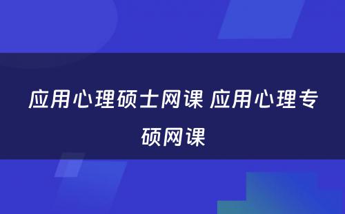 应用心理硕士网课 应用心理专硕网课