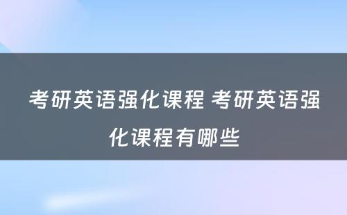 考研英语强化课程 考研英语强化课程有哪些