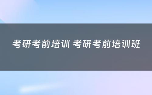 考研考前培训 考研考前培训班