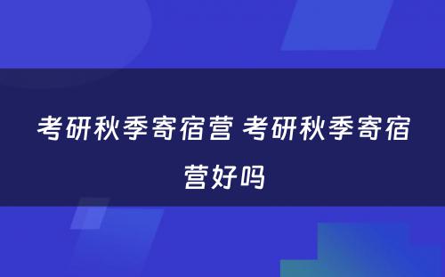 考研秋季寄宿营 考研秋季寄宿营好吗