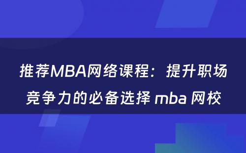 推荐MBA网络课程：提升职场竞争力的必备选择 mba 网校