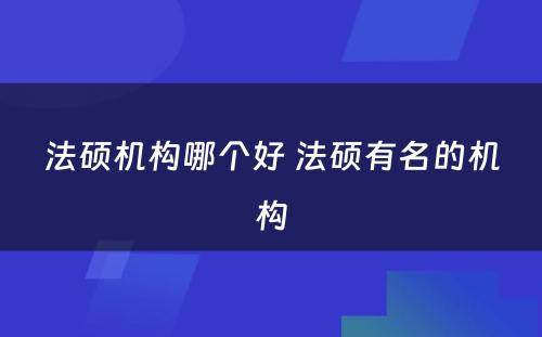 法硕机构哪个好 法硕有名的机构