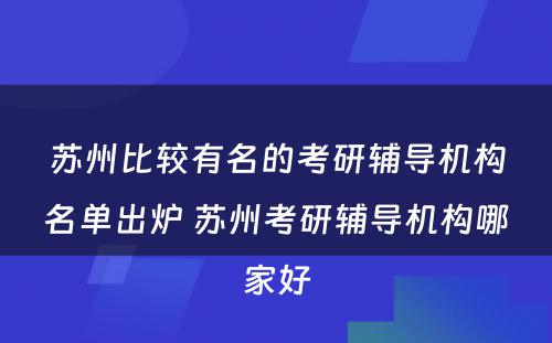 苏州比较有名的考研辅导机构名单出炉 苏州考研辅导机构哪家好