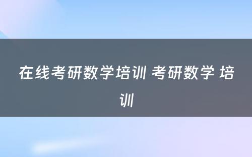 在线考研数学培训 考研数学 培训