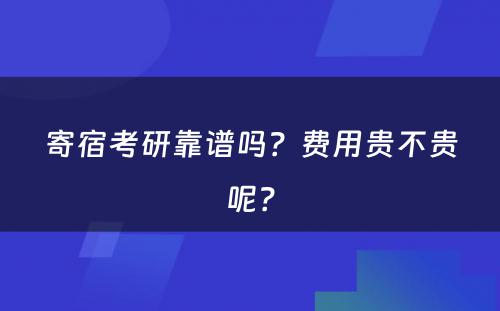 寄宿考研靠谱吗？费用贵不贵呢？