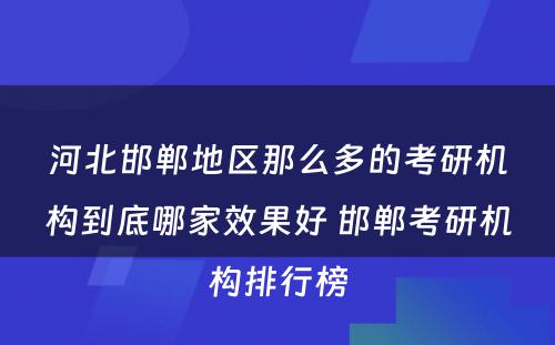 河北邯郸地区那么多的考研机构到底哪家效果好 邯郸考研机构排行榜