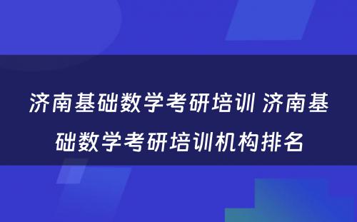 济南基础数学考研培训 济南基础数学考研培训机构排名