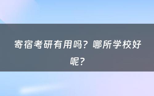 寄宿考研有用吗？哪所学校好呢？