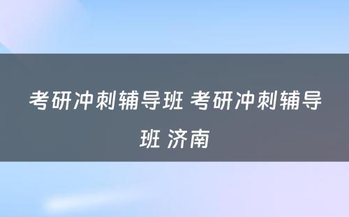 考研冲刺辅导班 考研冲刺辅导班 济南