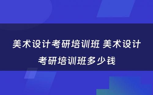 美术设计考研培训班 美术设计考研培训班多少钱