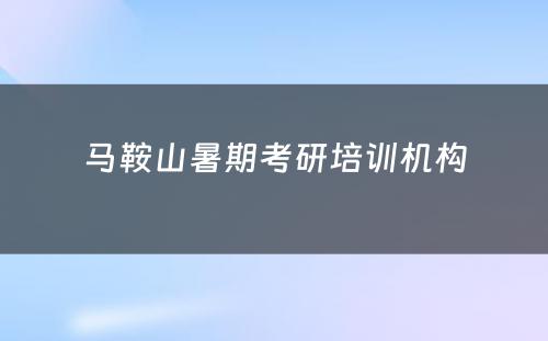 马鞍山暑期考研培训机构