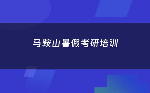 马鞍山暑假考研培训