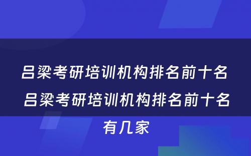 吕梁考研培训机构排名前十名 吕梁考研培训机构排名前十名有几家