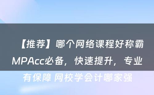 【推荐】哪个网络课程好称霸MPAcc必备，快速提升，专业有保障 网校学会计哪家强