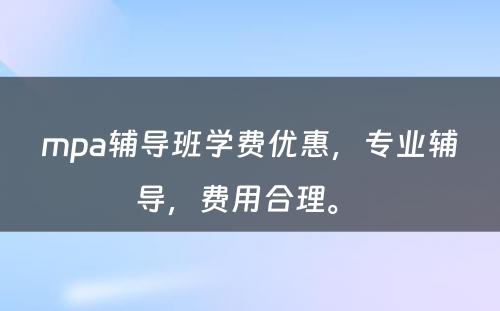 mpa辅导班学费优惠，专业辅导，费用合理。 