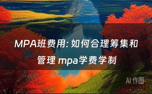 MPA班费用: 如何合理筹集和管理 mpa学费学制