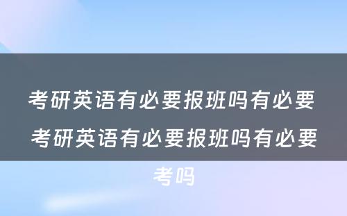 考研英语有必要报班吗有必要 考研英语有必要报班吗有必要考吗