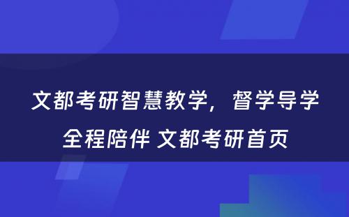 文都考研智慧教学，督学导学全程陪伴 文都考研首页