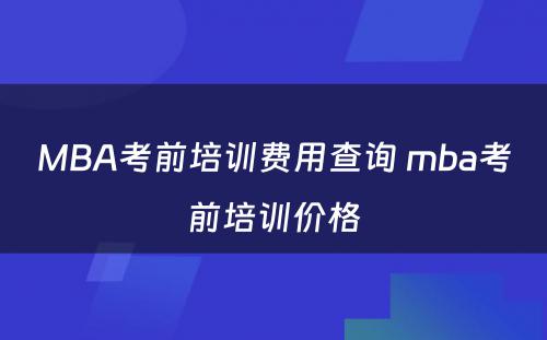 MBA考前培训费用查询 mba考前培训价格