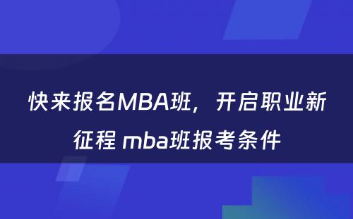 快来报名MBA班，开启职业新征程 mba班报考条件