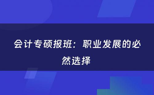 会计专硕报班：职业发展的必然选择 