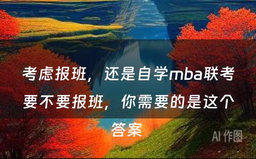 考虑报班，还是自学mba联考要不要报班，你需要的是这个答案 