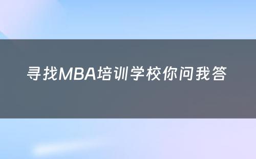 寻找MBA培训学校你问我答 