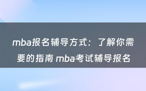 mba报名辅导方式：了解你需要的指南 mba考试辅导报名