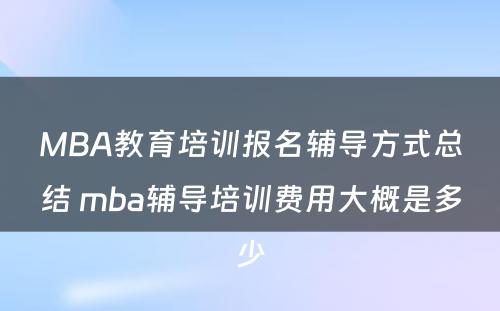 MBA教育培训报名辅导方式总结 mba辅导培训费用大概是多少