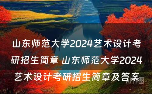 山东师范大学2024艺术设计考研招生简章 山东师范大学2024艺术设计考研招生简章及答案