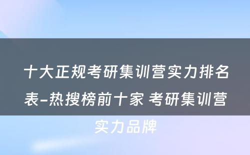 十大正规考研集训营实力排名表-热搜榜前十家 考研集训营实力品牌