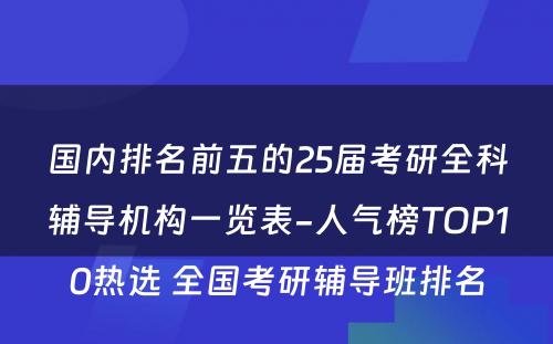 国内排名前五的25届考研全科辅导机构一览表-人气榜TOP10热选 全国考研辅导班排名