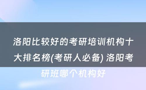 洛阳比较好的考研培训机构十大排名榜(考研人必备) 洛阳考研班哪个机构好