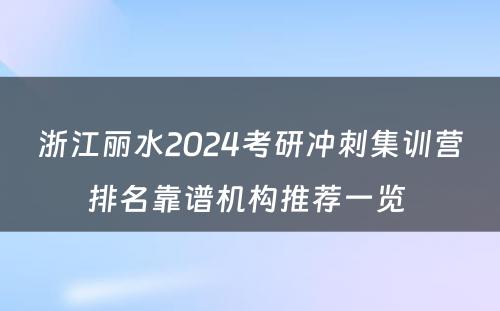 浙江丽水2024考研冲刺集训营排名靠谱机构推荐一览 