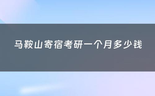 马鞍山寄宿考研一个月多少钱