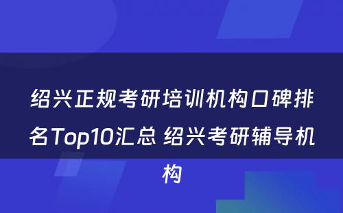 绍兴正规考研培训机构口碑排名Top10汇总 绍兴考研辅导机构