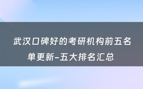 武汉口碑好的考研机构前五名单更新-五大排名汇总 