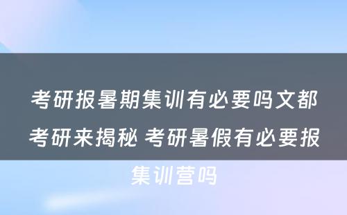 考研报暑期集训有必要吗文都考研来揭秘 考研暑假有必要报集训营吗