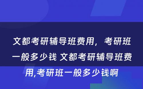 文都考研辅导班费用，考研班一般多少钱 文都考研辅导班费用,考研班一般多少钱啊