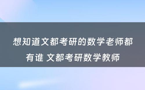 想知道文都考研的数学老师都有谁 文都考研数学教师