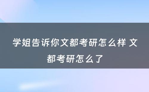 学姐告诉你文都考研怎么样 文都考研怎么了