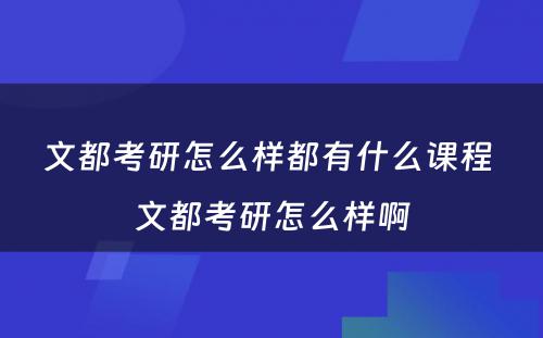 文都考研怎么样都有什么课程 文都考研怎么样啊