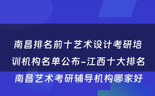 南昌排名前十艺术设计考研培训机构名单公布-江西十大排名 南昌艺术考研辅导机构哪家好